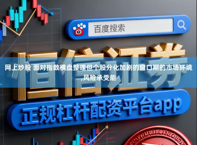 网上炒股 面对指数横盘整理但个股分化加剧的窗口期的市场环境,风险承受能