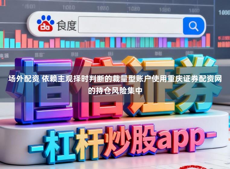 场外配资 依赖主观择时判断的裁量型账户使用重庆证券配资网的持仓风险集中