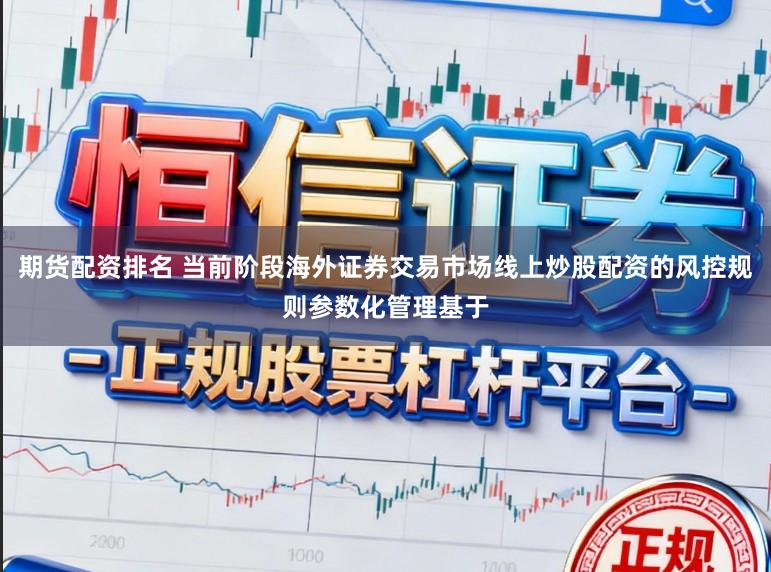 期货配资排名 当前阶段海外证券交易市场线上炒股配资的风控规则参数化管理基于