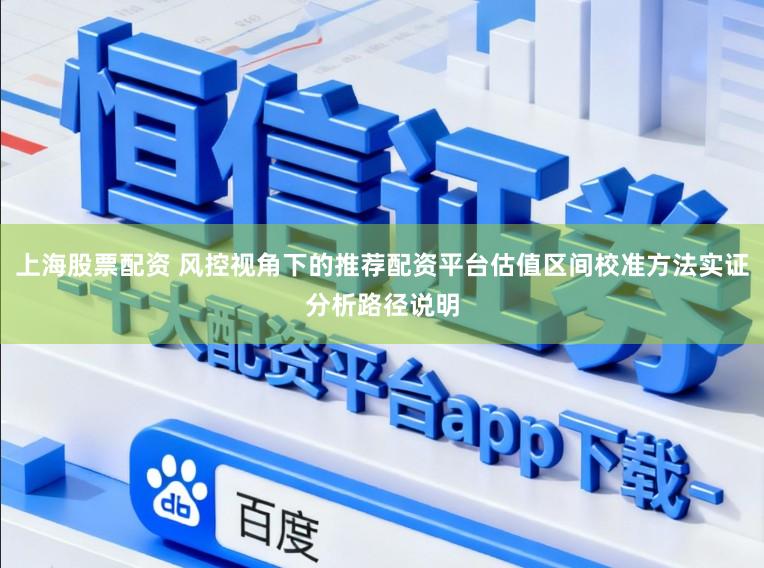 上海股票配资 风控视角下的推荐配资平台估值区间校准方法实证分析路径说明