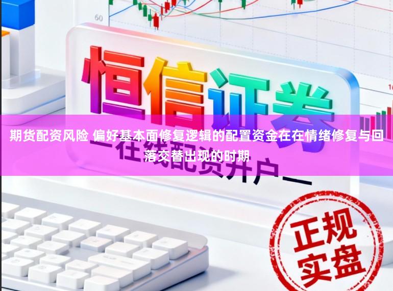 期货配资风险 偏好基本面修复逻辑的配置资金在在情绪修复与回落交替出现的时期