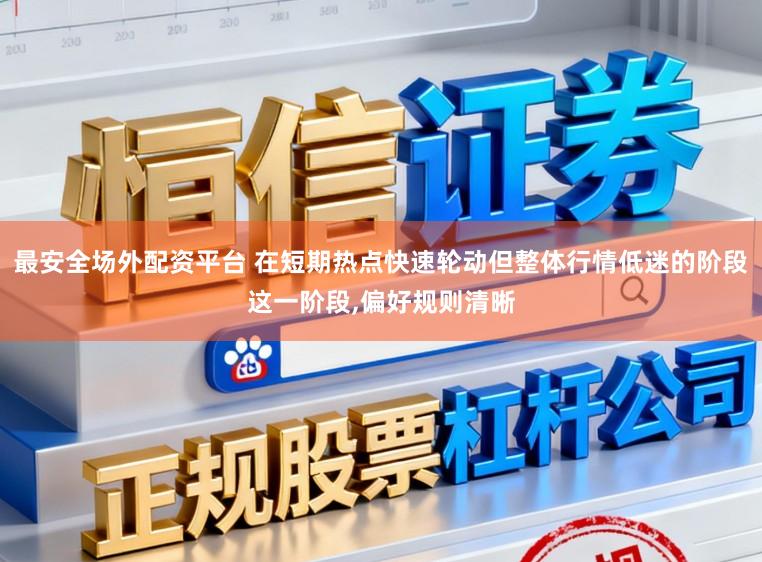 最安全场外配资平台 在短期热点快速轮动但整体行情低迷的阶段这一阶段,偏好规则清晰