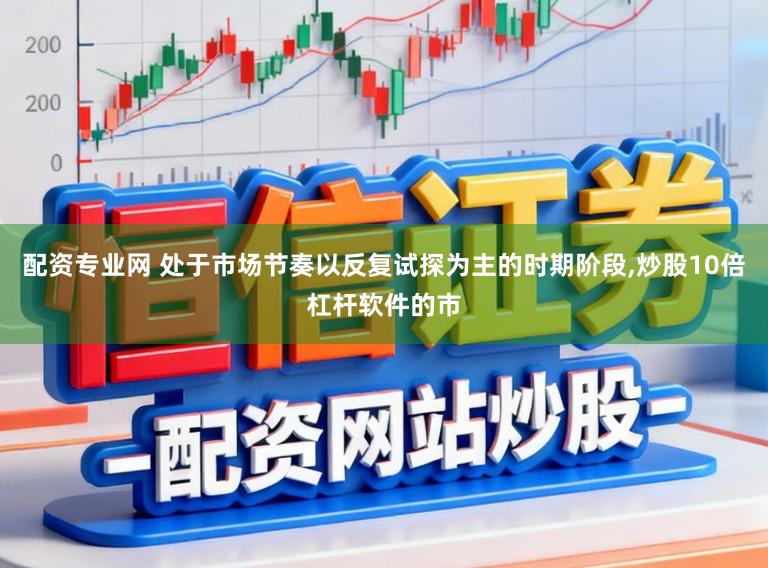 配资专业网 处于市场节奏以反复试探为主的时期阶段,炒股10倍杠杆软件的市
