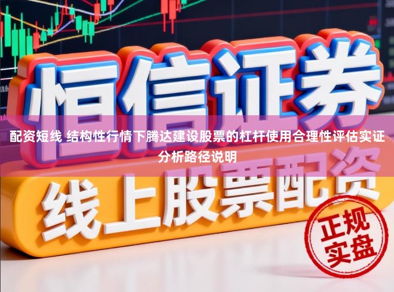 配资短线 结构性行情下腾达建设股票的杠杆使用合理性评估实证分析路径说明