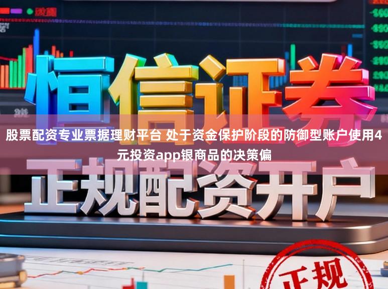 股票配资专业票据理财平台 处于资金保护阶段的防御型账户使用4元投资app银商品的决策偏