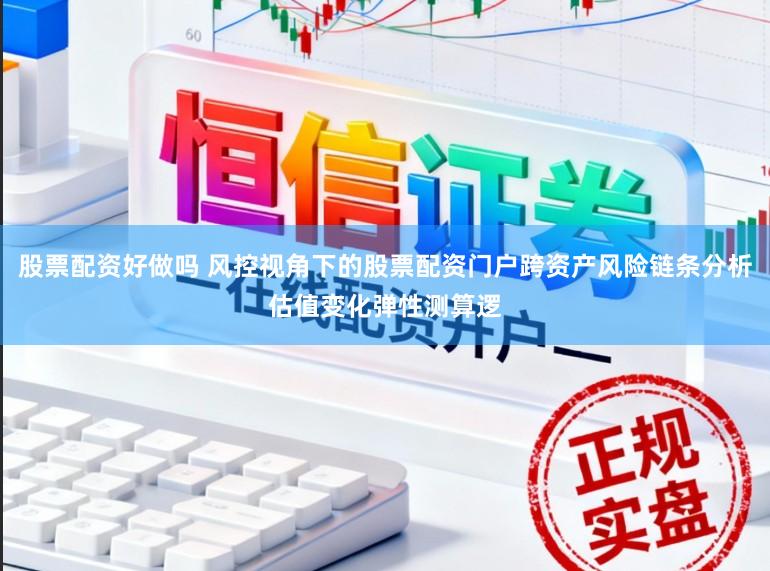 股票配资好做吗 风控视角下的股票配资门户跨资产风险链条分析估值变化弹性测算逻