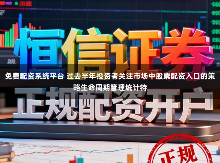 免费配资系统平台 过去半年投资者关注市场中股票配资入口的策略生命周期管理统计特