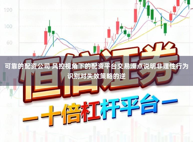 可靠的配资公司 风控视角下的配资平台交易滑点说明非理性行为识别对失效策略的逆