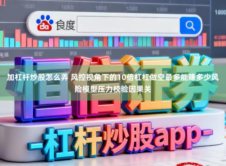 加杠杆炒股怎么弄 风控视角下的10倍杠杠做空最多能赚多少风险模型压力校验因果关