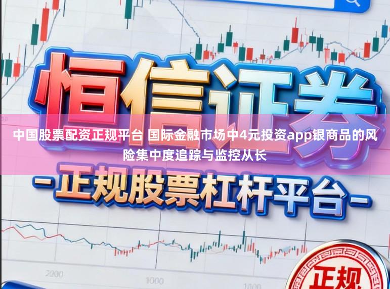 中国股票配资正规平台 国际金融市场中4元投资app银商品的风险集中度追踪与监控从长