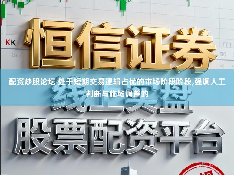 配资炒股论坛 处于短期交易逻辑占优的市场阶段阶段,强调人工判断与临场调整的