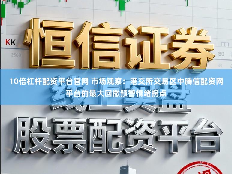 10倍杠杆配资平台官网 市场观察：港交所交易区中腾信配资网平台的最大回撤预警情绪拐点