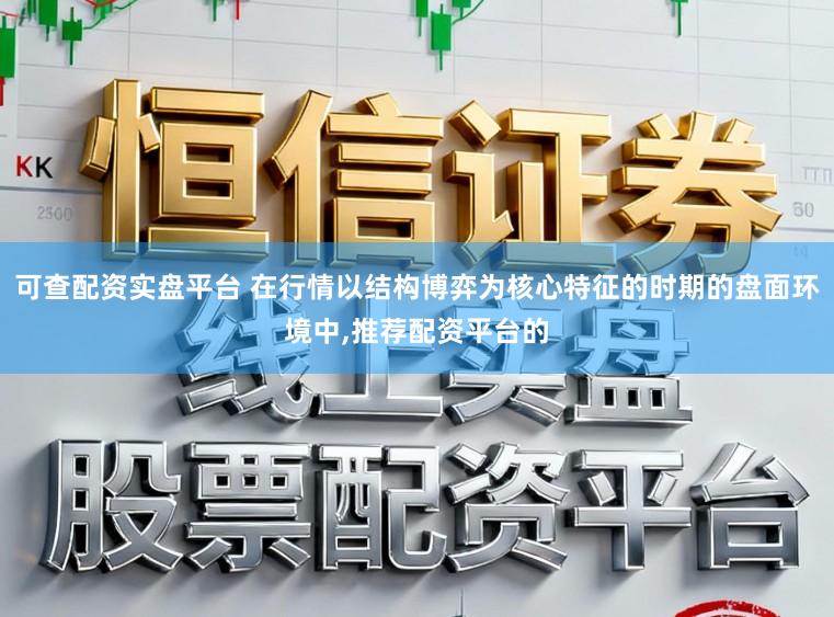 可查配资实盘平台 在行情以结构博弈为核心特征的时期的盘面环境中,推荐配资平台的