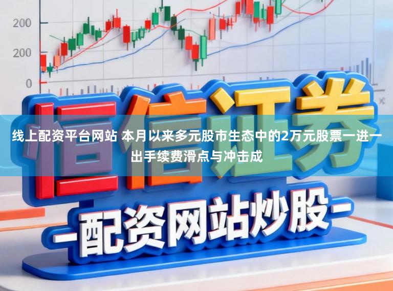 线上配资平台网站 本月以来多元股市生态中的2万元股票一进一出手续费滑点与冲击成