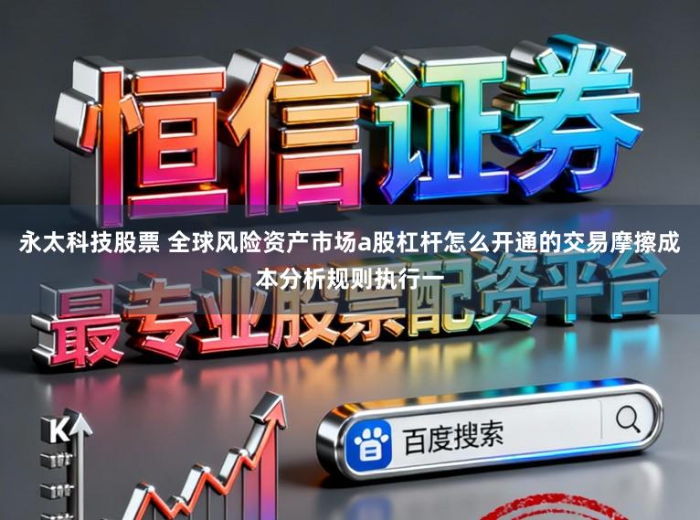 永太科技股票 全球风险资产市场a股杠杆怎么开通的交易摩擦成本分析规则执行一