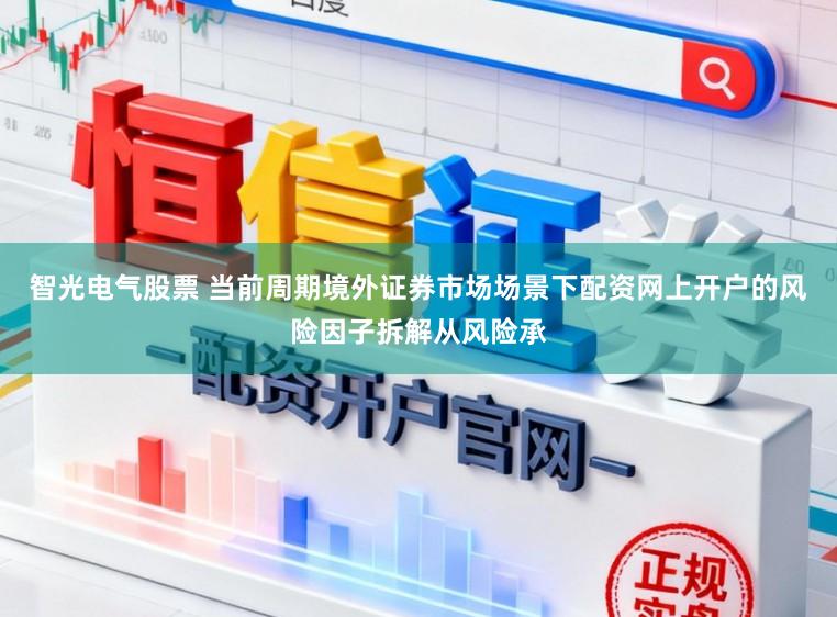 智光电气股票 当前周期境外证券市场场景下配资网上开户的风险因子拆解从风险承