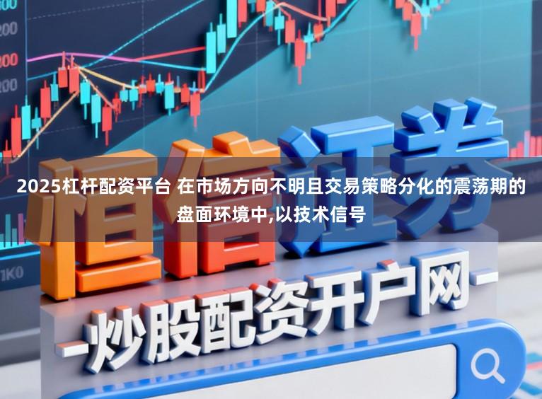 2025杠杆配资平台 在市场方向不明且交易策略分化的震荡期的盘面环境中,以技术信号