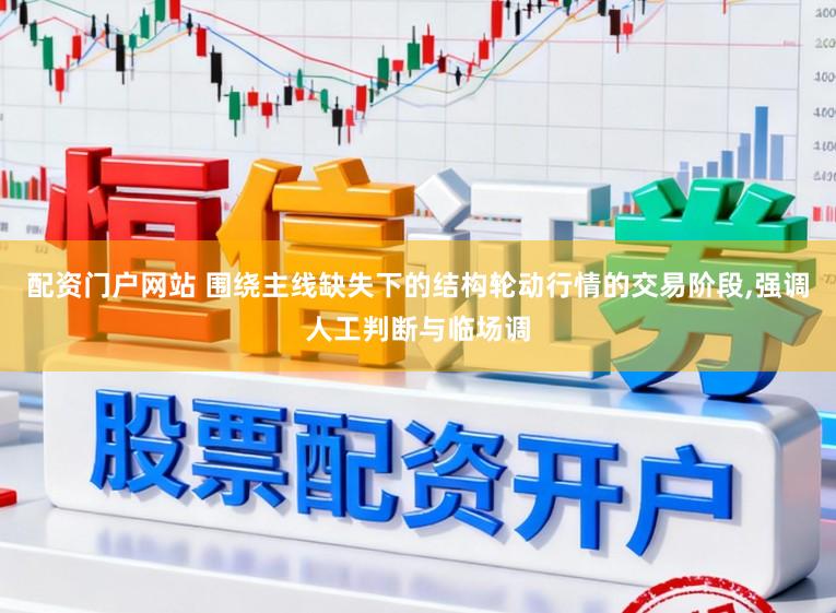 配资门户网站 围绕主线缺失下的结构轮动行情的交易阶段,强调人工判断与临场调