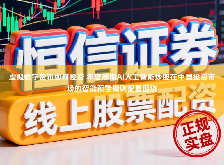 虚拟数字货币如何投资 年度周期AI人工智能炒股在中国投资市场的智能预警规则配置围绕