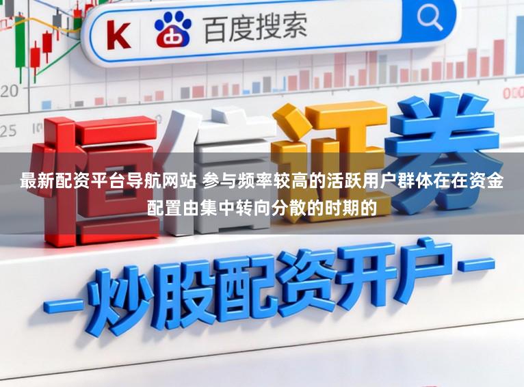 最新配资平台导航网站 参与频率较高的活跃用户群体在在资金配置由集中转向分散的时期的