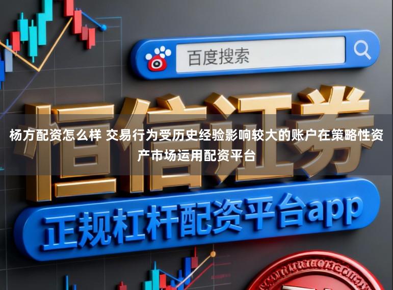 杨方配资怎么样 交易行为受历史经验影响较大的账户在策略性资产市场运用配资平台