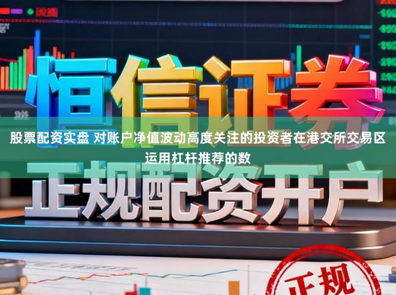 股票配资实盘 对账户净值波动高度关注的投资者在港交所交易区运用杠杆推荐的数