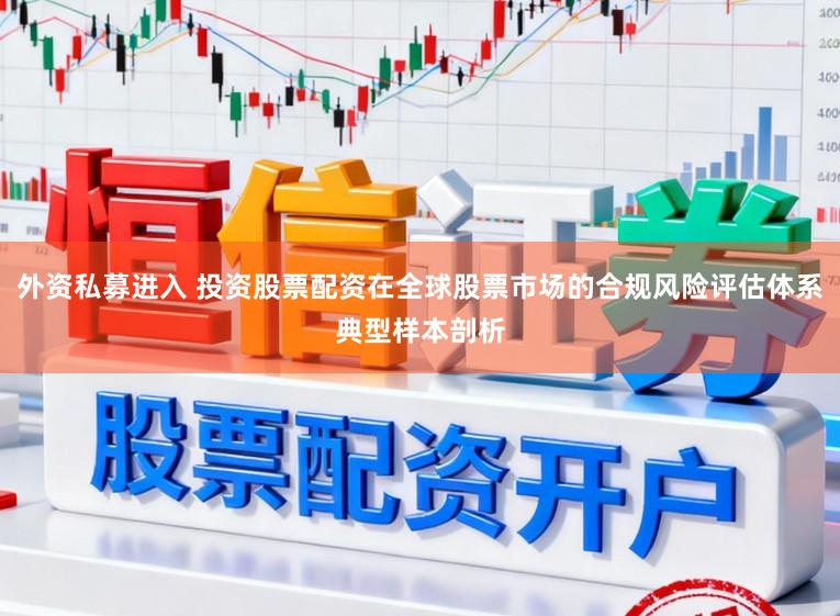 外资私募进入 投资股票配资在全球股票市场的合规风险评估体系典型样本剖析