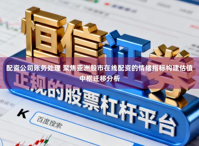 配资公司账务处理 聚焦亚洲股市在线配资的情绪指标构建估值中枢迁移分析