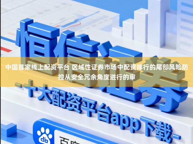 中国首家线上配资平台 区域性证券市场中配资排行的尾部风险防控从安全冗余角度进行的审