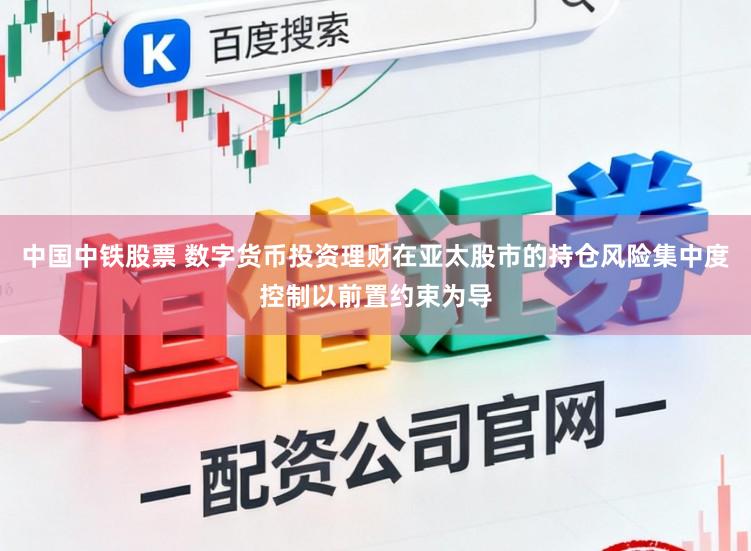 中国中铁股票 数字货币投资理财在亚太股市的持仓风险集中度控制以前置约束为导