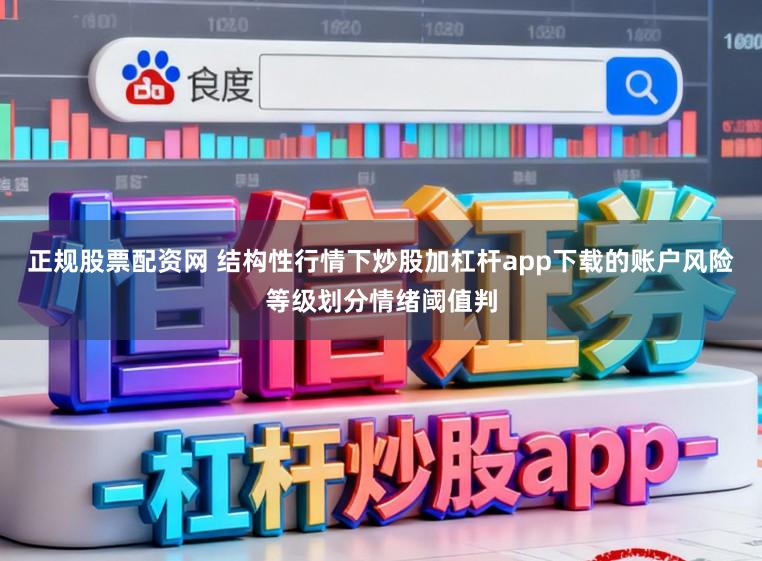 正规股票配资网 结构性行情下炒股加杠杆app下载的账户风险等级划分情绪阈值判