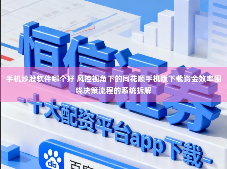手机炒股软件哪个好 风控视角下的同花顺手机版下载资金效率围绕决策流程的系统拆解