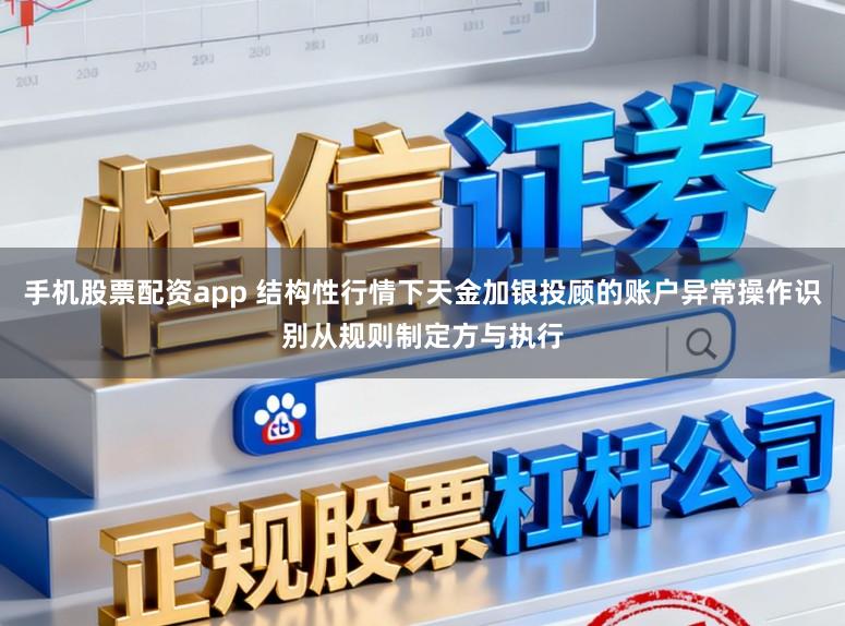 手机股票配资app 结构性行情下天金加银投顾的账户异常操作识别从规则制定方与执行
