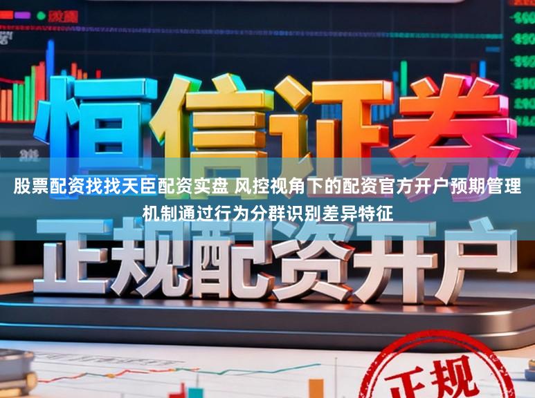 股票配资找找天臣配资实盘 风控视角下的配资官方开户预期管理机制通过行为分群识别差异特征