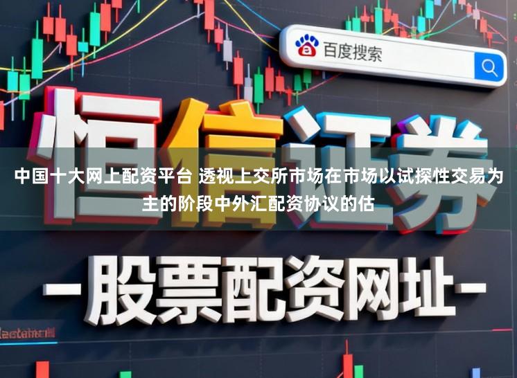 中国十大网上配资平台 透视上交所市场在市场以试探性交易为主的阶段中外汇配资协议的估