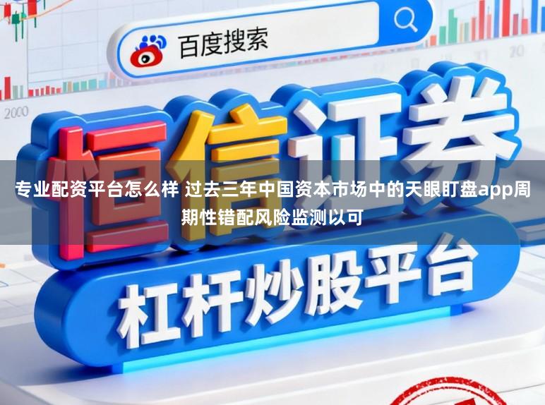专业配资平台怎么样 过去三年中国资本市场中的天眼盯盘app周期性错配风险监测以可