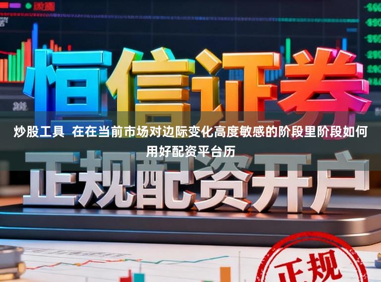 炒股工具  在在当前市场对边际变化高度敏感的阶段里阶段如何用好配资平台历