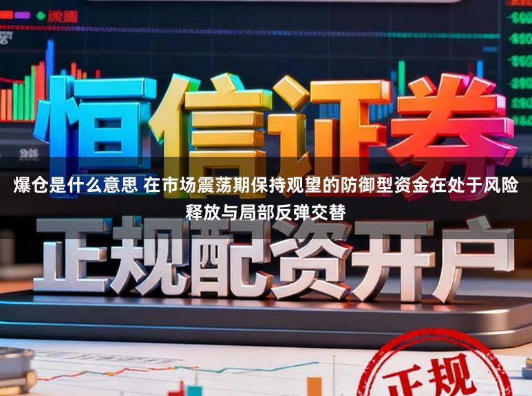 爆仓是什么意思 在市场震荡期保持观望的防御型资金在处于风险释放与局部反弹交替