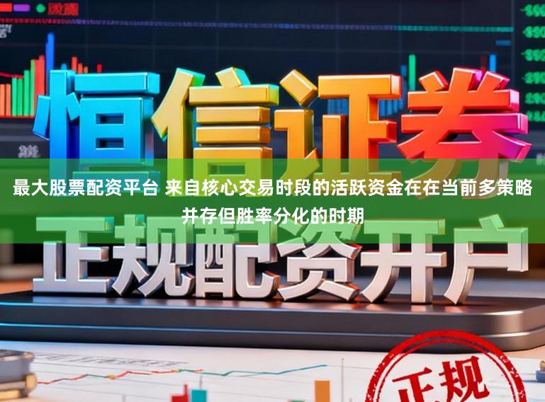 最大股票配资平台 来自核心交易时段的活跃资金在在当前多策略并存但胜率分化的时期