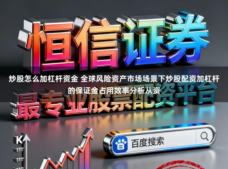 炒股怎么加杠杆资金 全球风险资产市场场景下炒股配资加杠杆的保证金占用效率分析从资