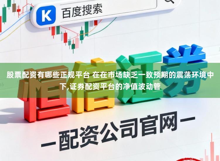 股票配资有哪些正规平台 在在市场缺乏一致预期的震荡环境中下,证券配资平台的净值波动管