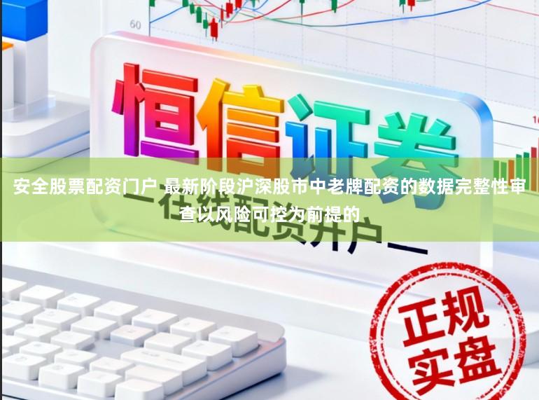 安全股票配资门户 最新阶段沪深股市中老牌配资的数据完整性审查以风险可控为前提的