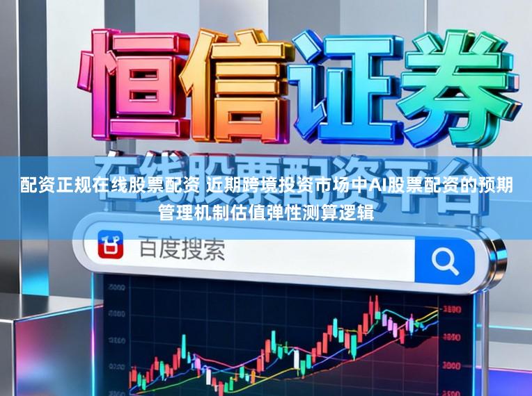 配资正规在线股票配资 近期跨境投资市场中AI股票配资的预期管理机制估值弹性测算逻辑