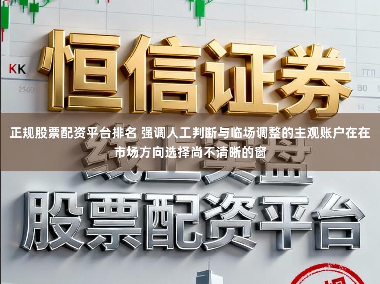 正规股票配资平台排名 强调人工判断与临场调整的主观账户在在市场方向选择尚不清晰的窗