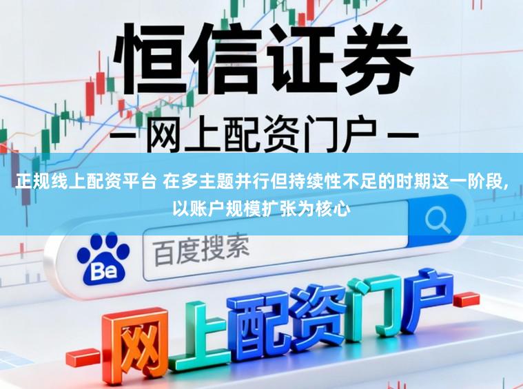 正规线上配资平台 在多主题并行但持续性不足的时期这一阶段,以账户规模扩张为核心