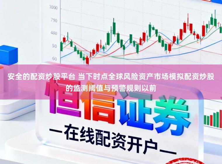 安全的配资炒股平台 当下时点全球风险资产市场模拟配资炒股的监测阈值与预警规则以前