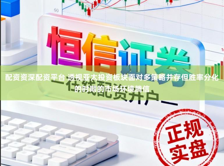 配资资深配资平台 透视亚太投资板块面对多策略并存但胜率分化的时期的市场环境腾信