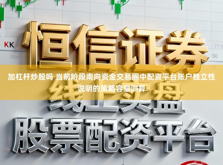 加杠杆炒股吗 当前阶段南向资金交易圈中配资平台账户独立性说明的策略容量测算