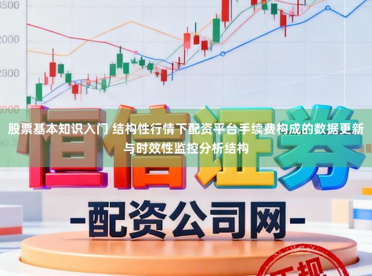 股票基本知识入门 结构性行情下配资平台手续费构成的数据更新与时效性监控分析结构