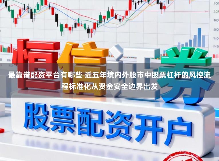 最靠谱配资平台有哪些 近五年境内外股市中股票杠杆的风控流程标准化从资金安全边界出发